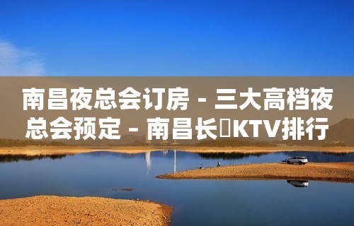 南昌夜总会订房－三大高档夜总会预定 – 南昌长堎KTV排行