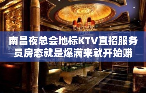 南昌夜总会地标KTV直招服务员房态就是爆满来就开始赚