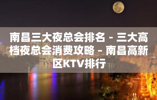 南昌三大夜总会排名－三大高档夜总会消费攻略 – 南昌高新区KTV排行