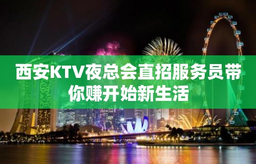 西安KTV夜总会直招服务员带你赚开始新生活