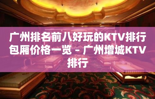 广州排名前八好玩的KTV排行包厢价格一览 – 广州增城KTV排行