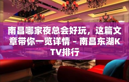 南昌哪家夜总会好玩，这篇文章带你一览详情 – 南昌东湖KTV排行