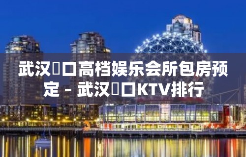 武汉硚口高档娱乐会所包房预定 – 武汉硚口KTV排行