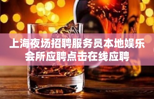 上海夜场招聘服务员本地娱乐会所应聘点击在线应聘