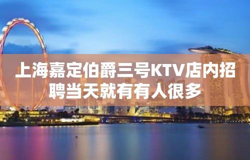 上海嘉定伯爵三号KTV店内招聘当天就有有人很多