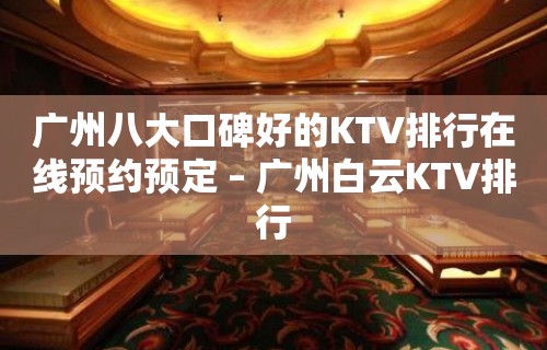 广州八大口碑好的KTV排行在线预约预定 – 广州白云KTV排行