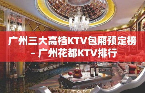 广州三大高档KTV包厢预定榜 – 广州花都KTV排行