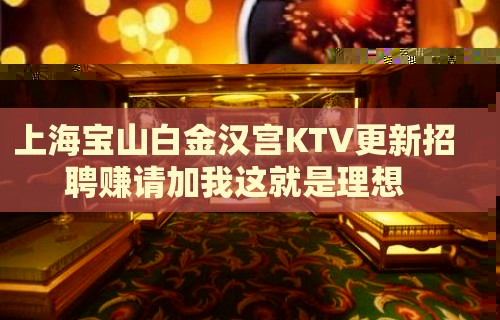 上海宝山白金汉宫KTV更新招聘赚请加我这就是理想