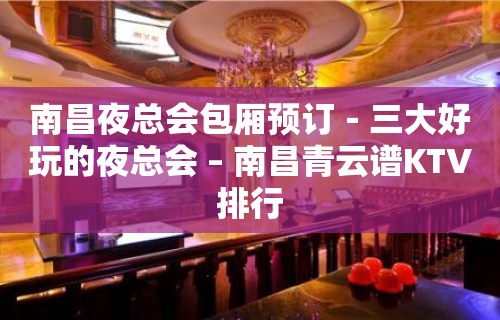 南昌夜总会包厢预订－三大好玩的夜总会 – 南昌青云谱KTV排行