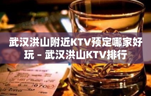 武汉洪山附近KTV预定哪家好玩 – 武汉洪山KTV排行