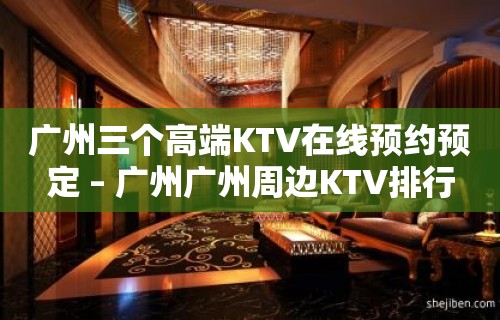 广州三个高端KTV在线预约预定 – 广州广州周边KTV排行