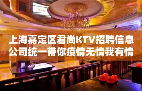 上海嘉定区君尚KTV招聘信息公司统一带你疫情无情我有情