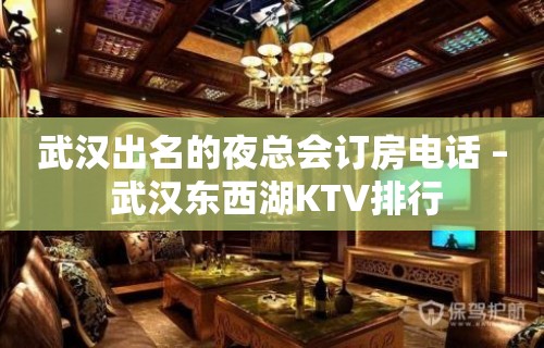 武汉出名的夜总会订房电话 – 武汉东西湖KTV排行