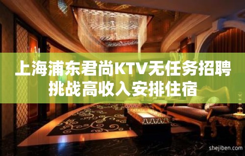 上海浦东君尚KTV无任务招聘挑战高收入安排住宿