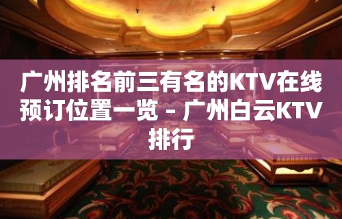 广州排名前三有名的KTV在线预订位置一览 – 广州白云KTV排行