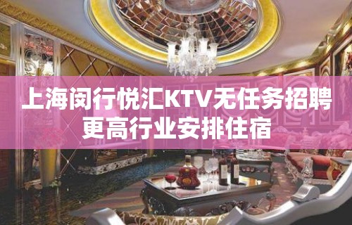 上海闵行悦汇KTV无任务招聘更高行业安排住宿