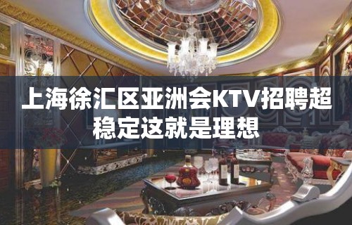 上海徐汇区亚洲会KTV招聘超稳定这就是理想