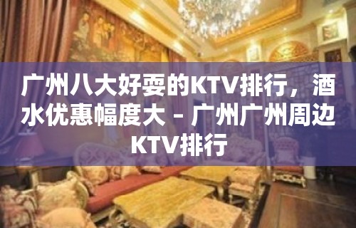 广州八大好耍的KTV排行，酒水优惠幅度大 – 广州广州周边KTV排行