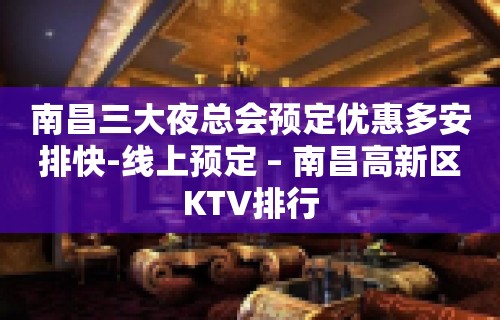 南昌三大夜总会预定优惠多安排快-线上预定 – 南昌高新区KTV排行