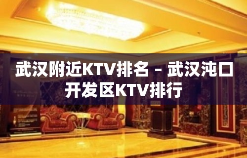 武汉附近KTV排名 – 武汉沌口开发区KTV排行