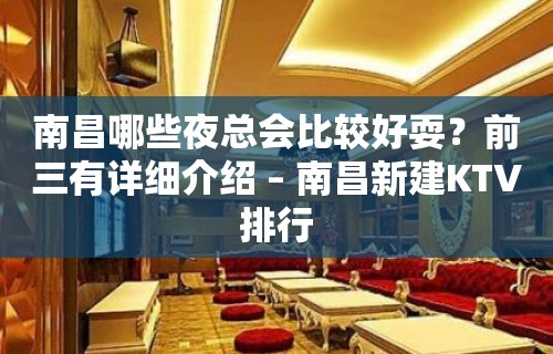 南昌哪些夜总会比较好耍？前三有详细介绍 – 南昌新建KTV排行