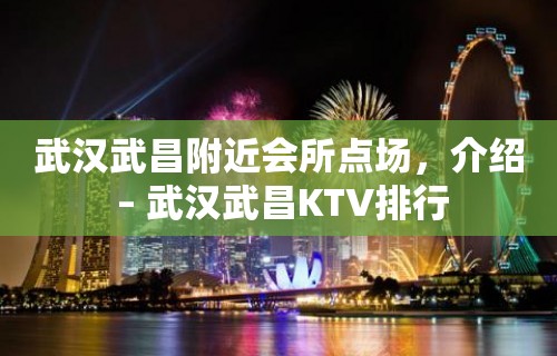 武汉武昌附近会所点场，介绍 – 武汉武昌KTV排行