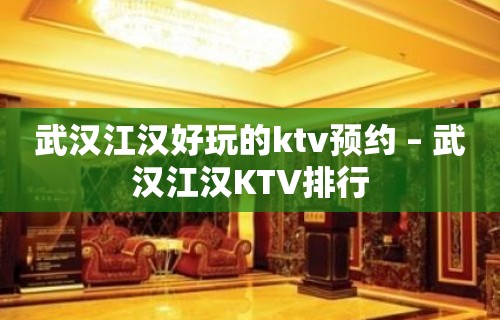 武汉江汉好玩的ktv预约 – 武汉江汉KTV排行