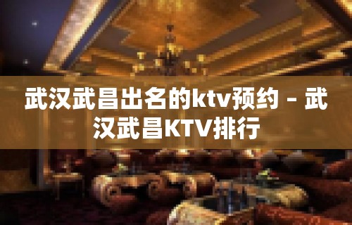 武汉武昌出名的ktv预约 – 武汉武昌KTV排行