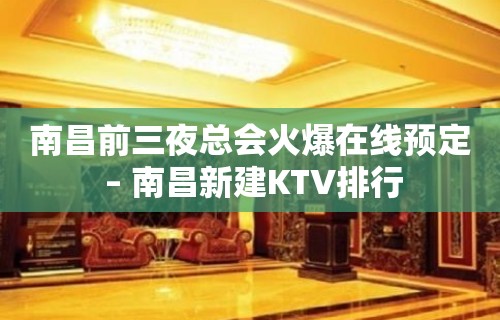 南昌前三夜总会火爆在线预定 – 南昌新建KTV排行