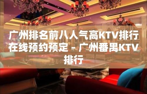 广州排名前八人气高KTV排行在线预约预定 – 广州番禺KTV排行