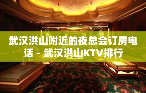 武汉洪山附近的夜总会订房电话 – 武汉洪山KTV排行