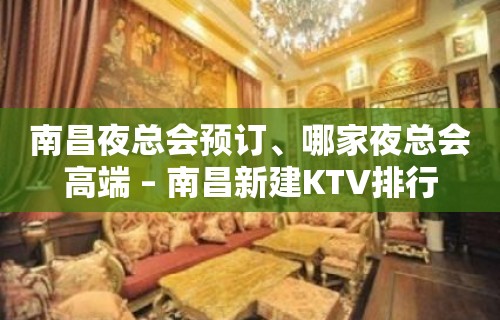 南昌夜总会预订、哪家夜总会高端 – 南昌新建KTV排行