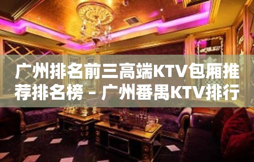 广州排名前三高端KTV包厢推荐排名榜 – 广州番禺KTV排行