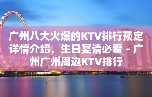 广州八大火爆的KTV排行预定详情介绍，生日宴请必看 – 广州广州周边KTV排行