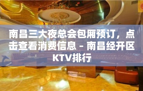 南昌三大夜总会包厢预订，点击查看消费信息 – 南昌经开区KTV排行