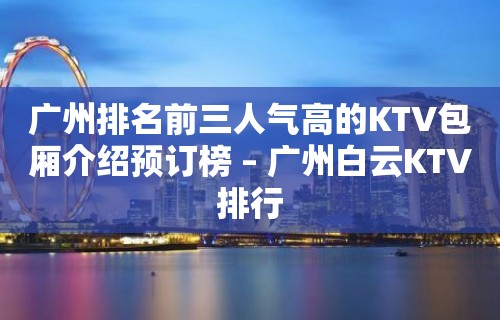 广州排名前三人气高的KTV包厢介绍预订榜 – 广州白云KTV排行