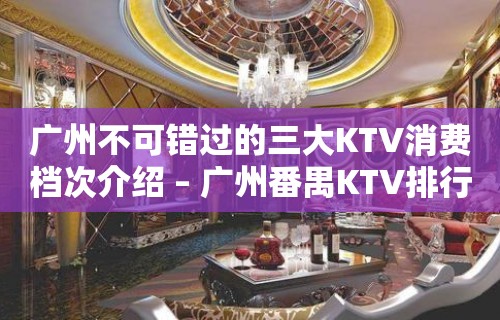 广州不可错过的三大KTV消费档次介绍 – 广州番禺KTV排行