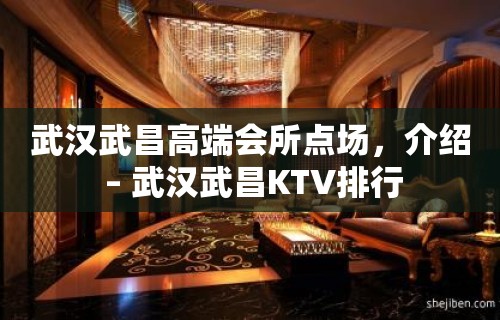 武汉武昌高端会所点场，介绍 – 武汉武昌KTV排行