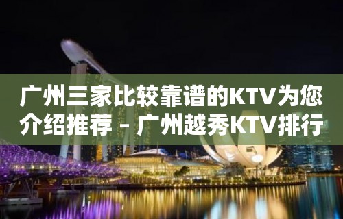 广州三家比较靠谱的KTV为您介绍推荐 – 广州越秀KTV排行