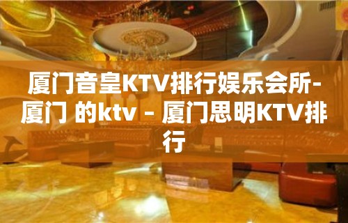 厦门音皇KTV排行娱乐会所-厦门 的ktv – 厦门思明KTV排行