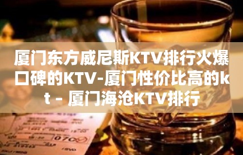 厦门东方威尼斯KTV排行火爆口碑的KTV-厦门性价比高的kt – 厦门海沧KTV排行