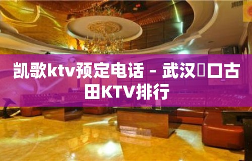 凯歌ktv预定电话 – 武汉硚口古田KTV排行