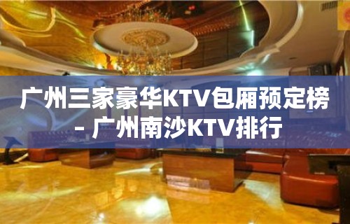 广州三家豪华KTV包厢预定榜 – 广州南沙KTV排行