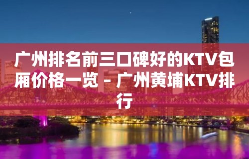 广州排名前三口碑好的KTV包厢价格一览 – 广州黄埔KTV排行