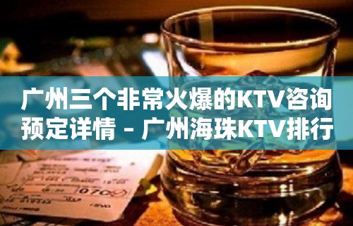 广州三个非常火爆的KTV咨询预定详情 – 广州海珠KTV排行