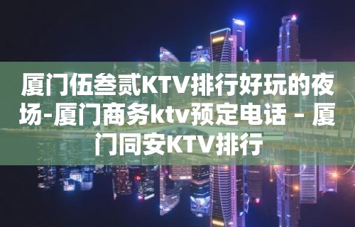 厦门伍叁贰KTV排行好玩的夜场-厦门商务ktv预定电话 – 厦门同安KTV排行