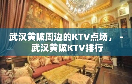 武汉黄陂周边的KTV点场， – 武汉黄陂KTV排行