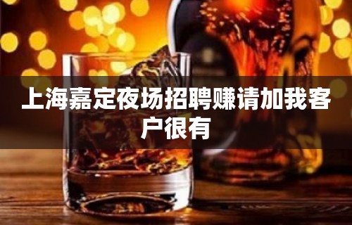 上海嘉定夜场招聘赚请加我客户很有