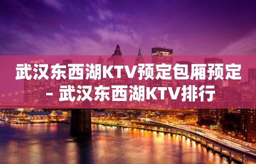 武汉东西湖KTV预定包厢预定 – 武汉东西湖KTV排行