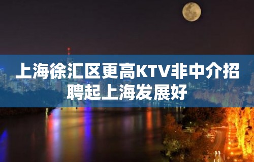 上海徐汇区更高KTV非中介招聘起上海发展好